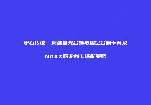 炉石传说：揭秘圣光召唤与虚空召唤卡背及NAXX职业新卡搭配策略