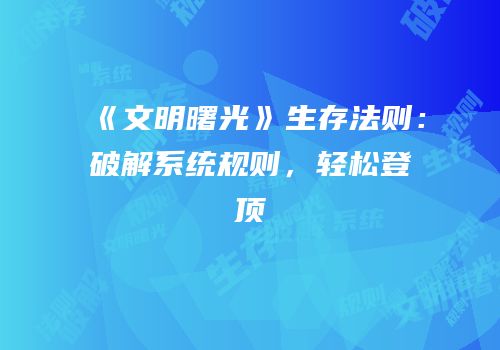 《文明曙光》生存法则：破解系统规则，轻松登顶