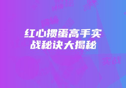 红心掼蛋高手实战秘诀大揭秘