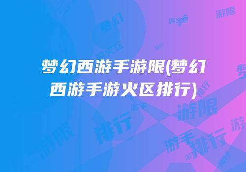 梦幻西游手游限(梦幻西游手游火区排行)