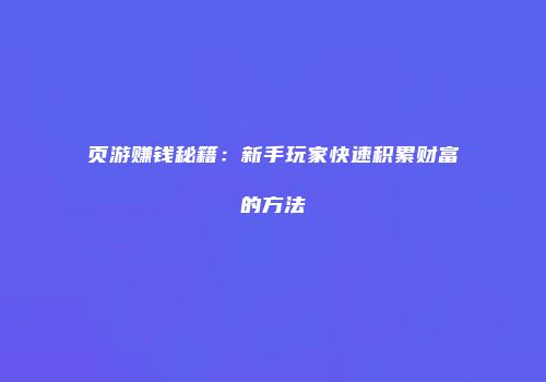 页游赚钱秘籍：新手玩家快速积累财富的方法