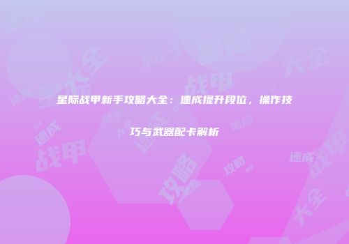 星际战甲新手攻略大全：速成提升段位，操作技巧与武器配卡解析
