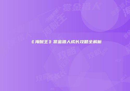 《海贼王》赏金猎人成长攻略全解析