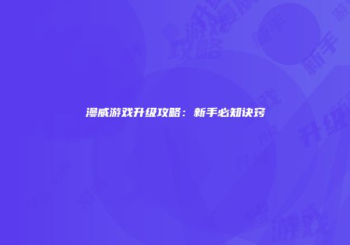 漫威游戏升级攻略：新手必知诀窍