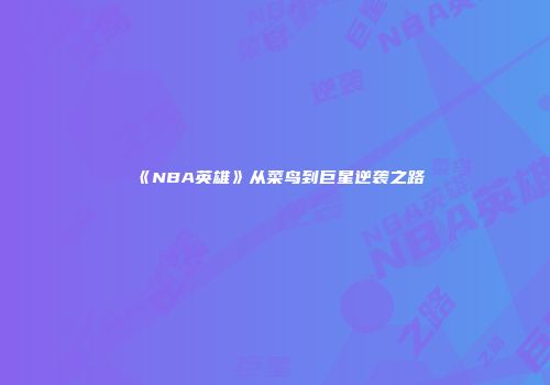 《NBA英雄》从菜鸟到巨星逆袭之路