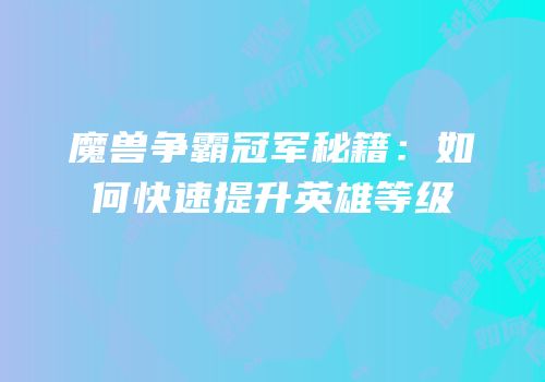 魔兽争霸冠军秘籍：如何快速提升英雄等级