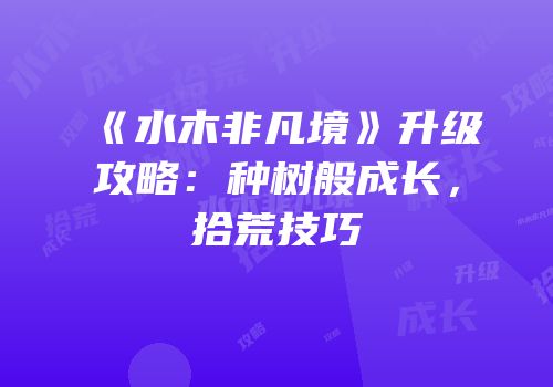《水木非凡境》升级攻略：种树般成长，拾荒技巧