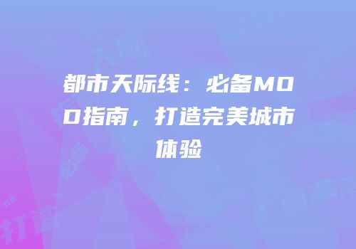 都市天际线：必备MOD指南，打造完美城市体验
