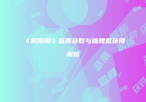 《阴阳师》蓝票获取与锦鲤框获得解析