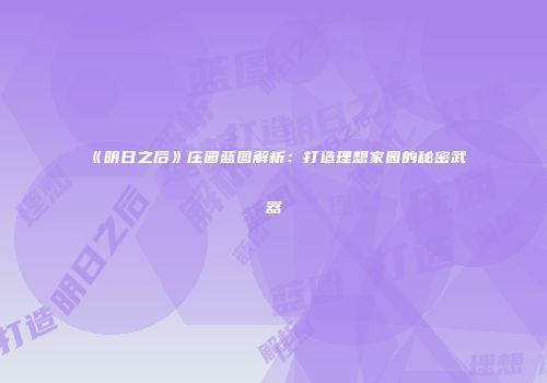 《明日之后》庄园蓝图解析：打造理想家园的秘密武器