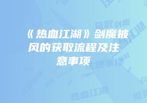 《热血江湖》剑魔披风的获取流程及注意事项