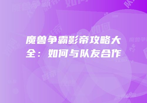 魔兽争霸影帝攻略大全：如何与队友合作
