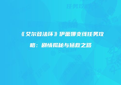 《艾尔登法环》伊蕾娜支线任务攻略：剧情揭秘与拯救之路