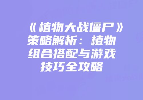 《植物大战僵尸》策略解析：植物组合搭配与游戏技巧全攻略