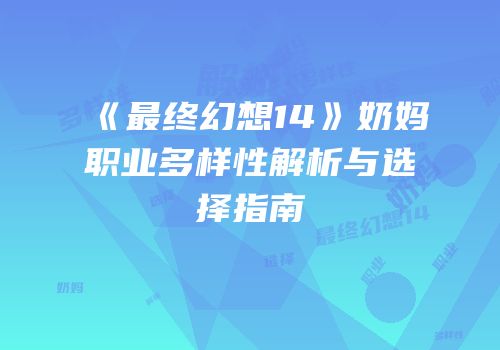 《最终幻想14》奶妈职业多样性解析与选择指南