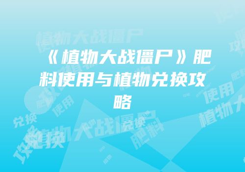 《植物大战僵尸》肥料使用与植物兑换攻略