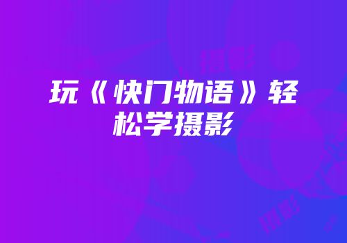 玩《快门物语》轻松学摄影