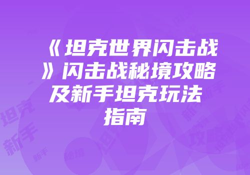 《坦克世界闪击战》闪击战秘境攻略及新手坦克玩法指南