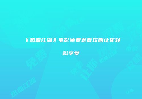 《热血江湖》电影免费观看攻略让你轻松享受