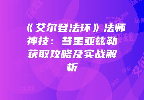 《艾尔登法环》法师神技：彗星亚兹勒获取攻略及实战解析