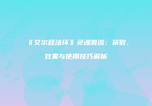 《艾尔登法环》灵魂激流：获取、效果与使用技巧解析