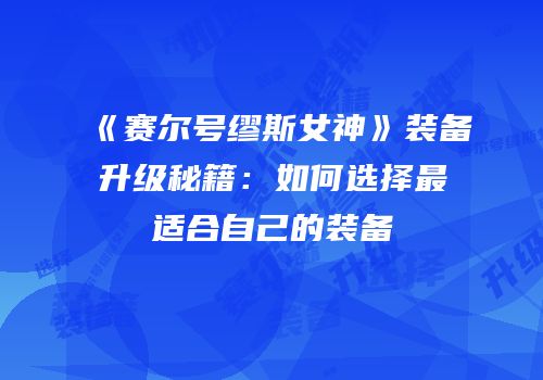 《赛尔号缪斯女神》装备升级秘籍：如何选择最适合自己的装备
