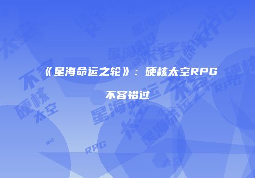 《星海命运之轮》：硬核太空RPG不容错过