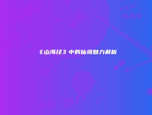 《山海经》中的仙境魅力解析