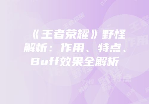 《王者荣耀》野怪解析：作用、特点、Buff效果全解析