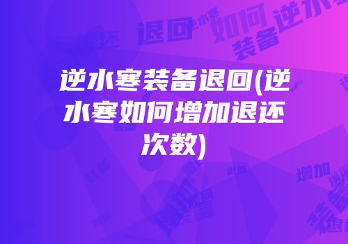 逆水寒装备退回(逆水寒如何增加退还次数)