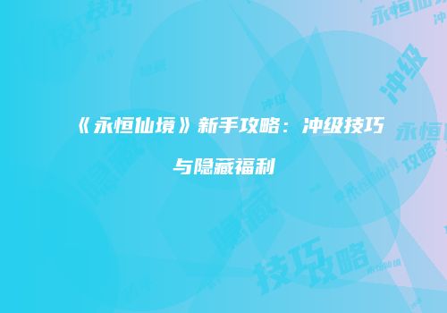 《永恒仙境》新手攻略：冲级技巧与隐藏福利