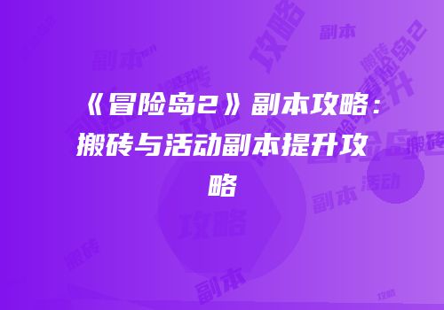 《冒险岛2》副本攻略：搬砖与活动副本提升攻略