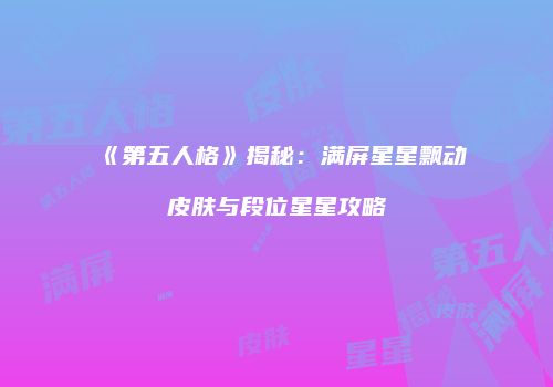《第五人格》揭秘：满屏星星飘动皮肤与段位星星攻略