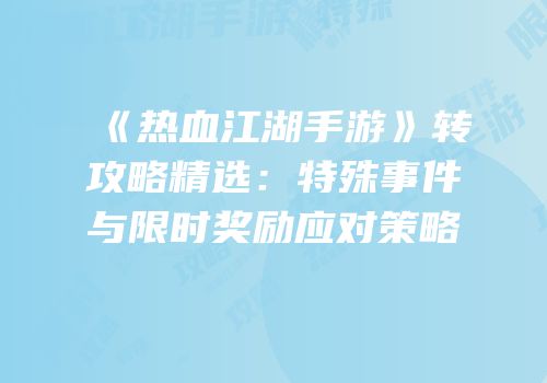 《热血江湖手游》转攻略精选：特殊事件与限时奖励应对策略
