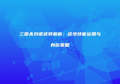 三国杀刘谌武将解析：战绝技能运用与身份策略