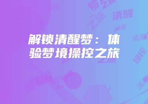 解锁清醒梦：体验梦境操控之旅