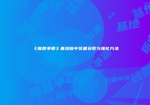 《魔兽争霸》基地版中装备获取与强化方法