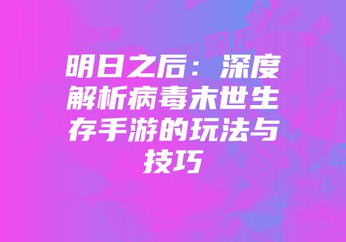 明日之后：深度解析病毒末世生存手游的玩法与技巧