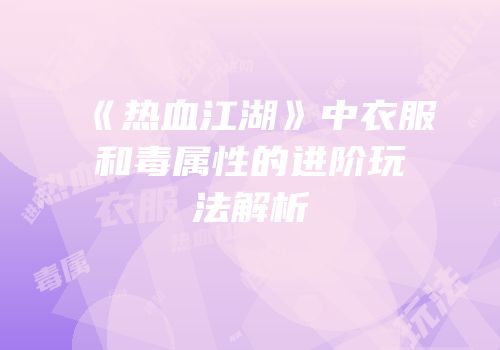 《热血江湖》中衣服和毒属性的进阶玩法解析