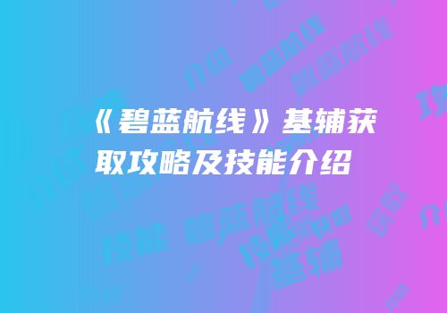 《碧蓝航线》基辅获取攻略及技能介绍