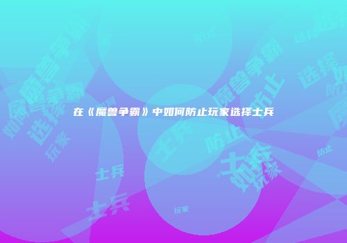 在《魔兽争霸》中如何防止玩家选择士兵