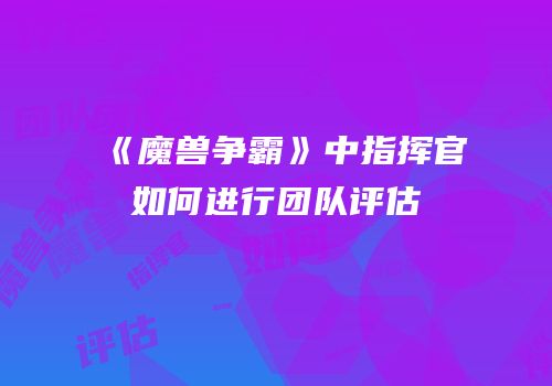 《魔兽争霸》中指挥官如何进行团队评估