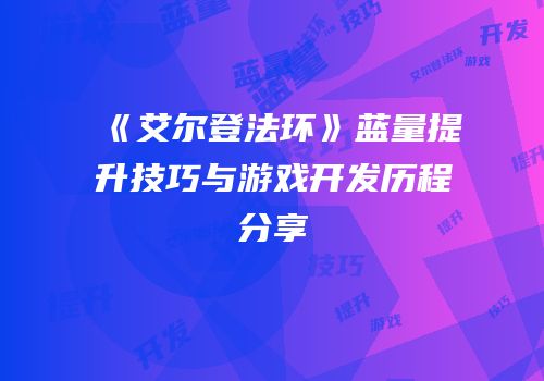《艾尔登法环》蓝量提升技巧与游戏开发历程分享