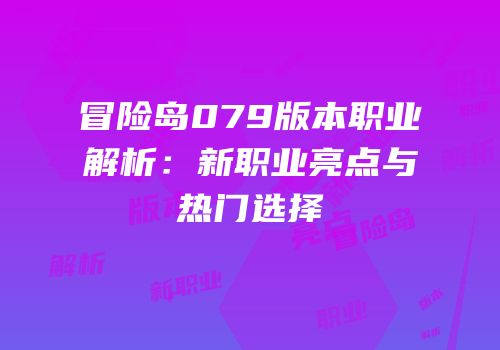 冒险岛079版本职业解析：新职业亮点与热门选择