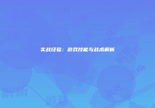 实战经验：游戏技能与战术解析