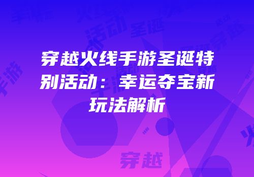 穿越火线手游圣诞特别活动：幸运夺宝新玩法解析