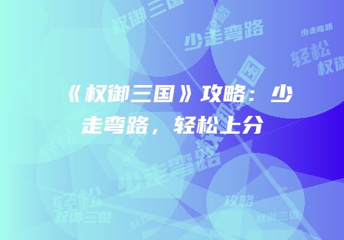《权御三国》攻略：少走弯路，轻松上分