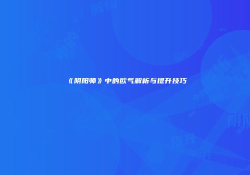 《阴阳师》中的欧气解析与提升技巧