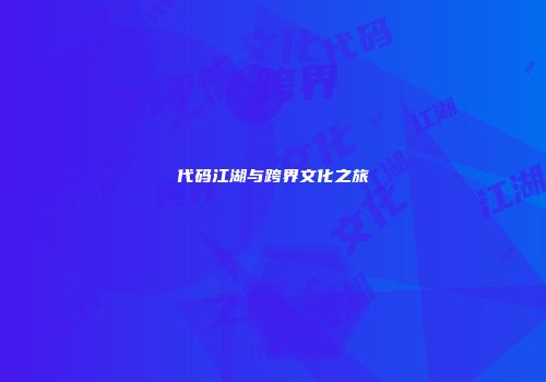 代码江湖与跨界文化之旅
