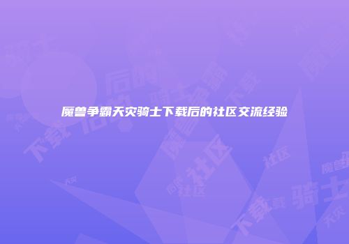 魔兽争霸天灾骑士下载后的社区交流经验
